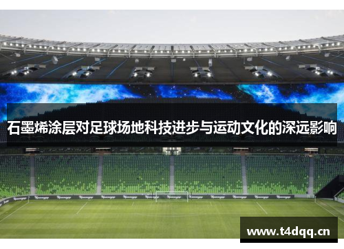 石墨烯涂层对足球场地科技进步与运动文化的深远影响