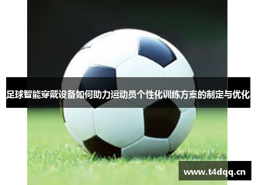 足球智能穿戴设备如何助力运动员个性化训练方案的制定与优化